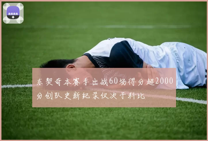 东契奇本赛季出战60场得分超2000分创队史新纪录仅次于科比