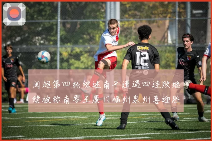 闽超第四轮综述南平遭遇四连败继续被称南零王厦门福州泉州喜迎胜利