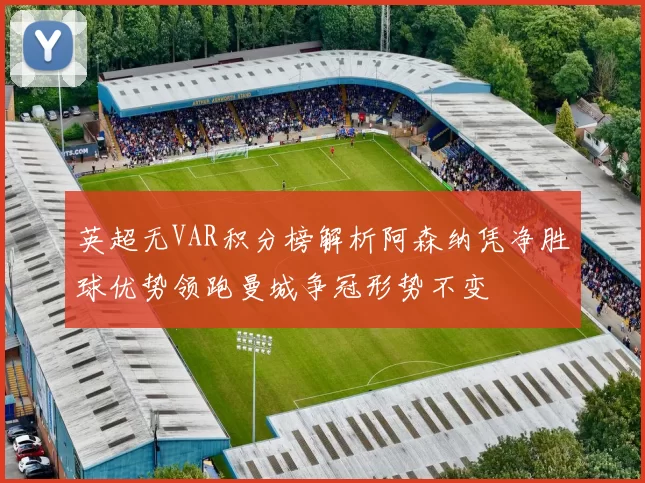 英超无VAR积分榜解析阿森纳凭净胜球优势领跑曼城争冠形势不变