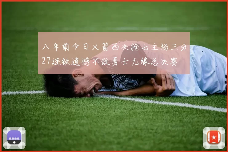 八年前今日火箭西决抢七主场三分27连铁遗憾不敌勇士无缘总决赛
