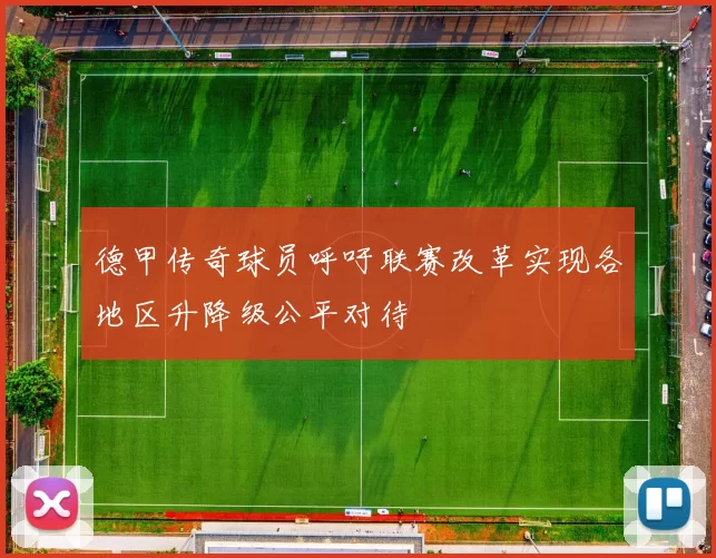 德甲传奇球员呼吁联赛改革实现各地区升降级公平对待
