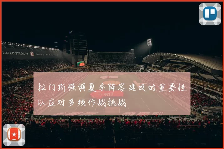 拉门斯强调夏季阵容建设的重要性以应对多线作战挑战