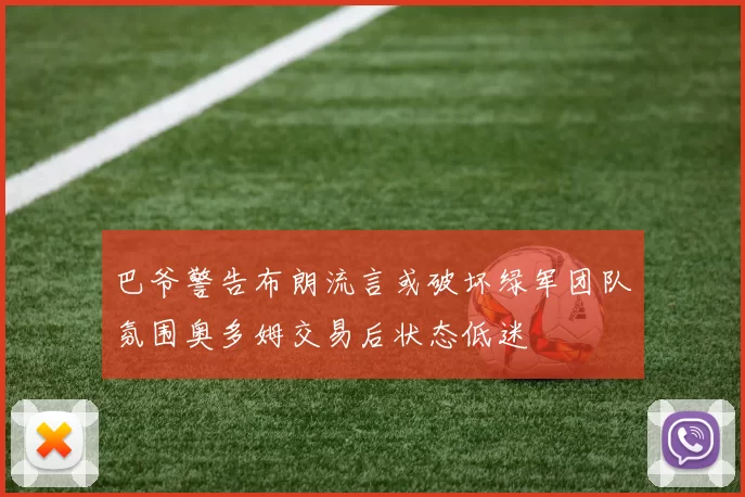 巴爷警告布朗流言或破坏绿军团队氛围奥多姆交易后状态低迷